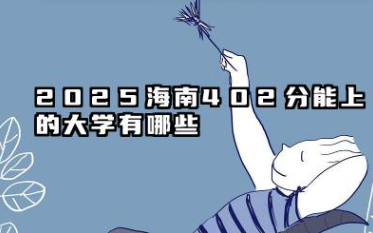 2025海南402分能上的大学有哪些 报考院校名单有哪些