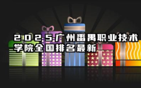 2025广州番禺职业技术学院全国排名最新 广州番禺职业技术学院全国专科院校排行榜