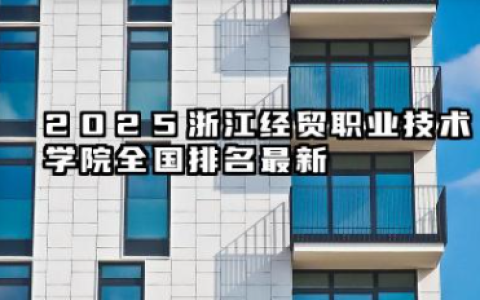 2025浙江经贸职业技术学院全国排名最新 录取分数线高吗