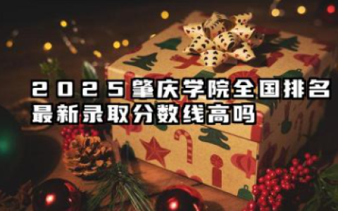 2025肇庆学院全国排名最新 录取分数线高吗