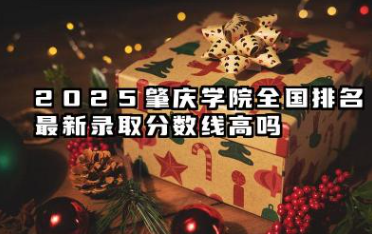 2025肇庆学院全国排名最新 录取分数线高吗