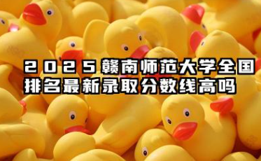 2025赣南师范大学全国排名最新 录取分数线高吗