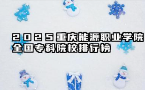2025重庆能源职业学院全国专科院校排行榜 2025重庆能源职业学院全国排名最新