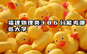 福建物理类386分能考哪些大学 福建高考物理类386分招生录取的大学名单