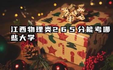 江西物理类265分能考哪些大学 江西物理类265分可以报的院校名单