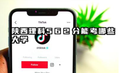 陕西理科562分能考哪些大学 陕西理科562分可以报的院校名单