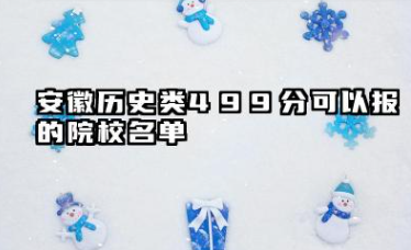 安徽历史类499分能考哪些大学 2025安徽历史类499分可以报的院校名单