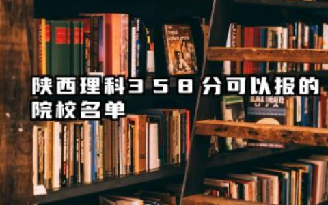 陕西理科358分能考哪些大学 2025考生稳上的大学名单