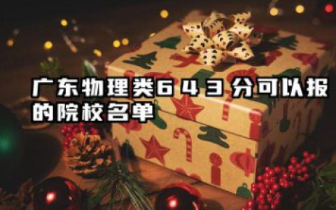 广东物理类643分能考哪些大学 2025考生稳上的大学名单