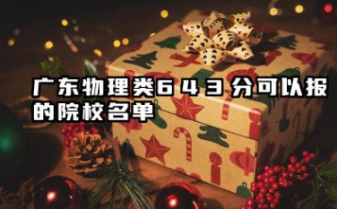 广东物理类643分能考哪些大学 2025考生稳上的大学名单