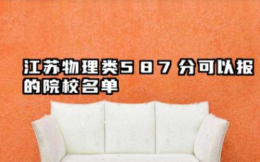 江苏物理类587分能考哪些大学 2025考生稳上的大学名单
