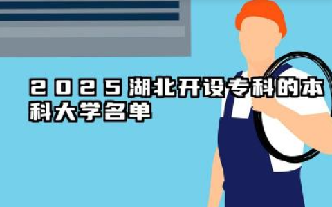 2025湖北开设专科的本科大学名单 2025湖北开设专科的本科大学有哪些