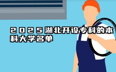 2025湖北开设专科的本科大学名单 2025湖北开设专科的本科大学有哪些