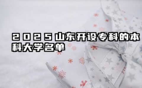 2025山东开设专科的本科大学名单 2025山东开设专科的本科大学有哪些专业