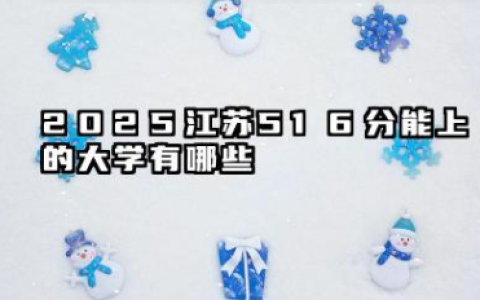 2025江苏516分能上的大学有哪些 可以报考院校名单