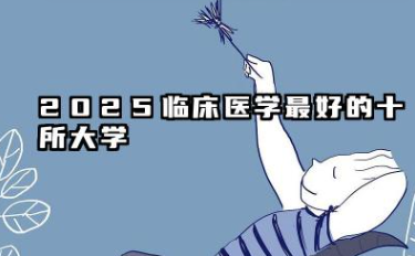 2025临床医学最好的十所大学 哪些院校比较好