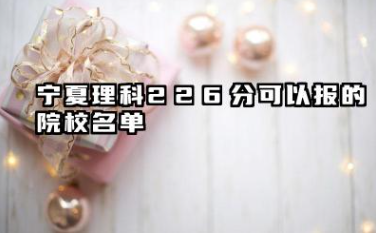 宁夏理科226分能考哪些大学 2025考生稳上的大学名单
