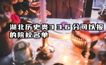 湖北历史类336分能考哪些大学 湖北历史类336分可以报的院校名单