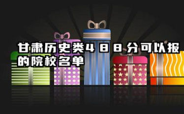 甘肃历史类488分能考哪些大学 2025考生稳上的大学名单