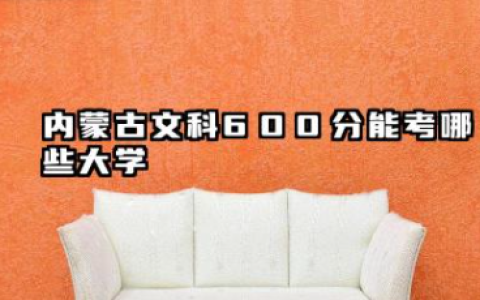 内蒙古文科600分能考哪些大学 2025考生稳上的大学名单