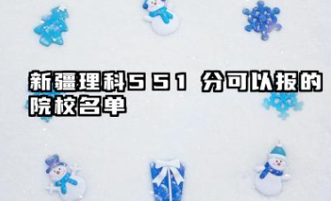新疆理科551分能考哪些大学 2025新疆理科551分可以报的院校名单