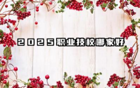 2025职业技校哪家好 2025职业技校什么专业好