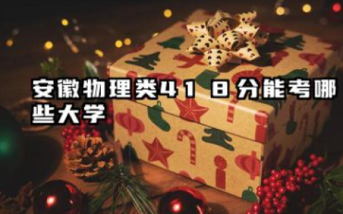 安徽物理类418分能考哪些大学 2025考生稳上的大学名单