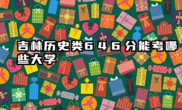 吉林历史类646分能考哪些大学 2025考生稳上的大学名单分享