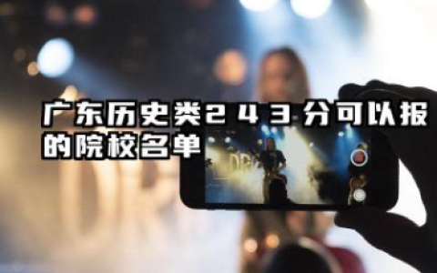 广东历史类243分能考哪些大学 2025考生稳上的大学名单