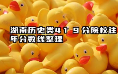湖南历史类419分可以报的院校名单 湖南历史类419分院校往年分数线整理