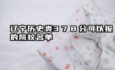 辽宁历史类378分能考哪些大学 2025考生稳上的大学名单