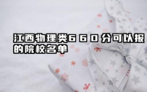 江西物理类660分能考哪些大学 2025江西物理类660分可以报的院校名单