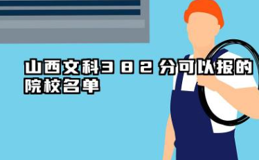 山西文科382分能考哪些大学 2025山西文科382分可以报的院校名单