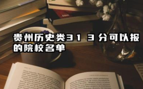 贵州历史类313分能考哪些大学 2025贵州历史类313分可以报的院校名单