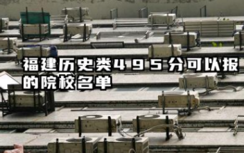 福建历史类495分能考哪些大学 2025考生稳上的大学名单