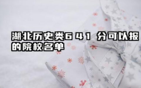 湖北历史类641分能考哪些大学 2025湖北历史类641分可以报的院校名单