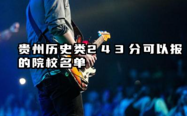 贵州历史类243分能考哪些大学 2025贵州历史类243分可以报的院校名单