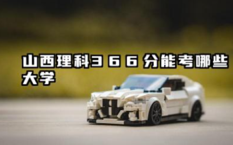 山西理科366分能考哪些大学 2025山西理科366分可以报的院校名单