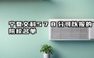 宁夏文科578分能考哪些大学 2025宁夏文科578分可以报的院校名单