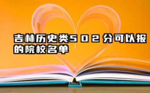 吉林历史类502分能考哪些大学 2025考生稳上的大学名单