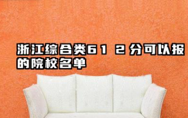 浙江综合类612分能考哪些大学 2025浙江综合类612分可以报的院校名单