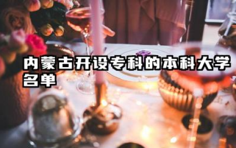 2025内蒙古开设专科的本科大学有哪些 内蒙古开设专科的本科大学名单