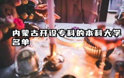 2025内蒙古开设专科的本科大学有哪些 内蒙古开设专科的本科大学名单