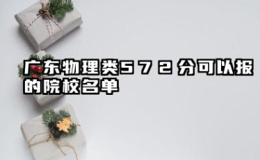 广东物理类572分能考哪些大学 2025广东物理类572分可以报的院校名单