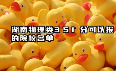 湖南物理类351分能考哪些大学 2025湖南物理类351分可以报的院校名单