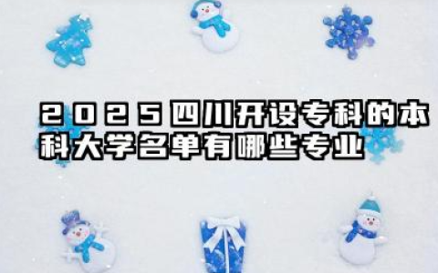 2025四川开设专科的本科大学名单 四川开设专科的本科大学名单