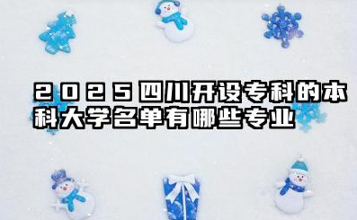 2025四川开设专科的本科大学名单 四川开设专科的本科大学名单