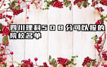 四川理科508分能考哪些大学 2025四川理科508分可以报的院校名单