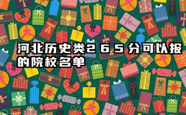 河北历史类265分能考哪些大学 2025河北历史类265分可以报的院校名单