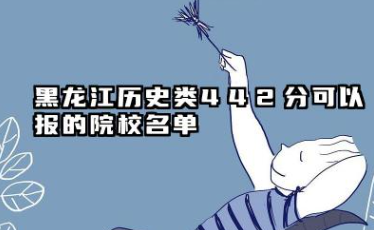 黑龙江历史类442分能考哪些大学 2025黑龙江历史类442分可以报的院校名单